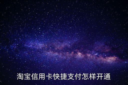 淘寶信怎么開通信用卡快捷支付，淘寶怎么開通信用卡付款