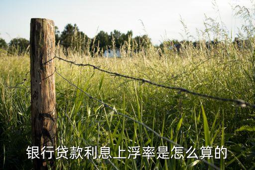 房貸利率怎么上浮，銀行貸款利息上浮率是怎么算的