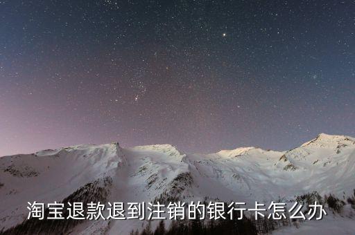 淘寶退款退到注銷的銀行卡怎么辦