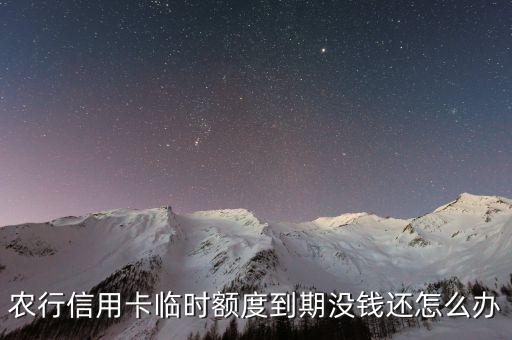 農(nóng)行信用卡臨時(shí)到期怎么辦，農(nóng)行信用卡臨時(shí)額度到期還不上怎么辦