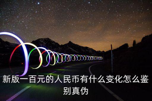 怎么區(qū)分新版100真假，新版一百元的人民幣有什么變化怎么鑒別真?zhèn)?/></a></span><span id=