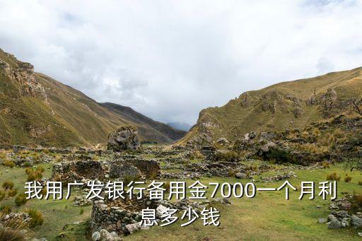 廣發(fā)備用金利息怎么算，我用廣發(fā)銀行備用金7000一個(gè)月利息多少錢