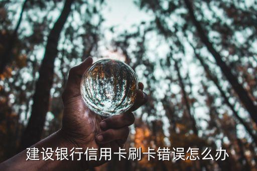 信用卡錯誤失敗怎么辦，建設銀行信用卡刷卡錯誤怎么辦