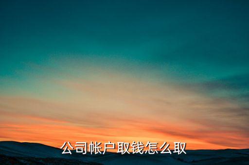 公司銀行賬戶怎么取錢，企業(yè)公司銀行賬戶的取款流程
