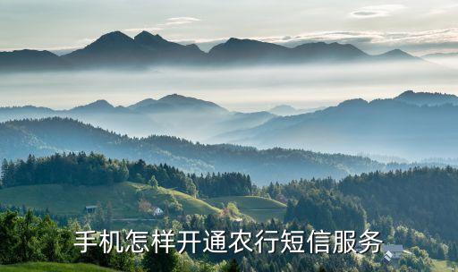 手機怎么辦理農業(yè)銀行卡短信提醒業(yè)務，手機怎樣開通農行短信服務