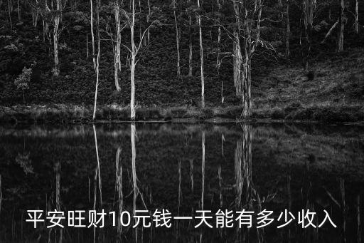 平安旺財10元錢一天能有多少收入
