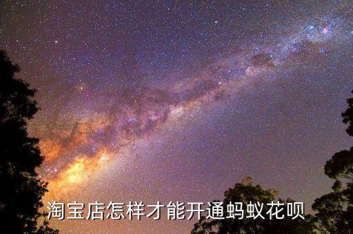 淘寶怎么能開通螞蟻花唄額度，淘寶賣家怎么開通螞蟻花唄