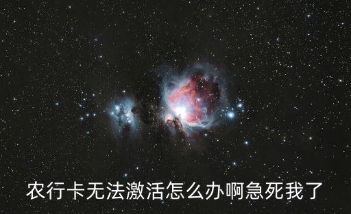 農(nóng)行的卡怎么激活不了怎么辦，農(nóng)行卡無法激活怎么辦啊急死我了