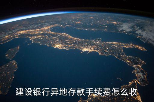 建設(shè)外地存款手續(xù)費怎么算，建設(shè)銀行異地存款手續(xù)費怎么收