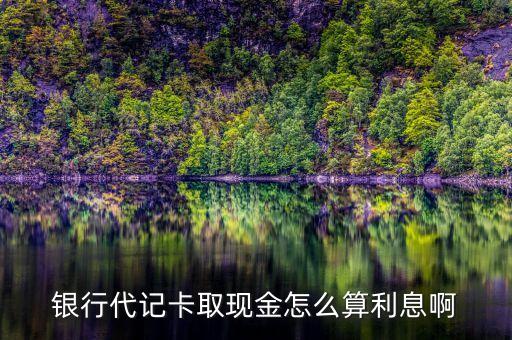 銀行代記卡取現(xiàn)金怎么算利息啊
