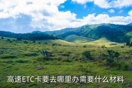 重慶etc信用卡怎么辦理?xiàng)l件，高速ETC卡要去哪里辦需要什么材料