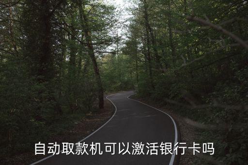 atm怎么激活銀行卡，銀行卡可以在自動(dòng)取款機(jī)上激活么