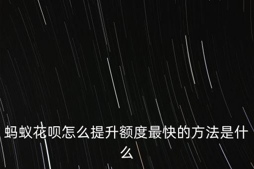 螞蟻花唄怎么提升額度最快的方法是什么