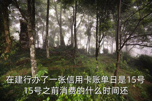 建設(shè)賬單日15號(hào)怎么還款，在建行辦了一張信用卡賬單日是15號(hào)15號(hào)之前消費(fèi)的什么時(shí)間還