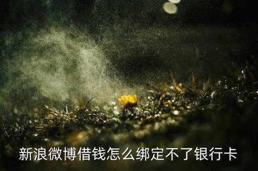 微博上怎么綁定銀行卡，新浪微博借錢(qián)怎么綁定不了銀行卡