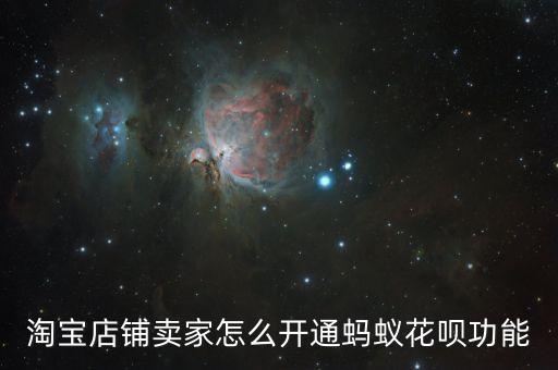 淘寶怎么能開通螞蟻花唄，淘寶店鋪賣家怎么開通螞蟻花唄功能