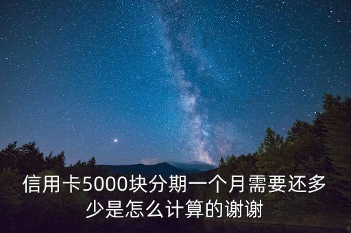 信用卡5000塊分期一個(gè)月需要還多少是怎么計(jì)算的謝謝