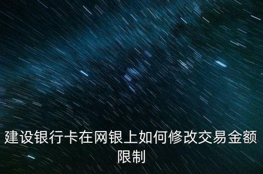 建設(shè)銀行怎么在網(wǎng)站設(shè)置限額，建設(shè)銀行卡在網(wǎng)銀上如何修改交易金額限制