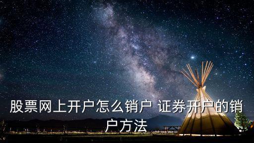 股票網(wǎng)上開(kāi)戶怎么銷戶 證券開(kāi)戶的銷戶方法