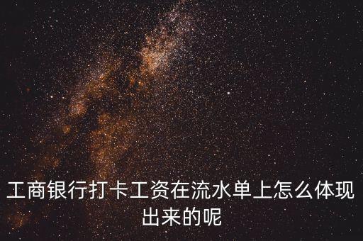 工商銀行打卡工資在流水單上怎么體現(xiàn)出來的呢
