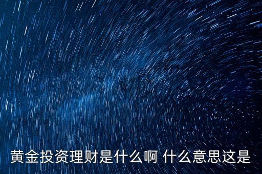 黃金理財(cái)是怎么回事，黃金是一種怎樣的投資理財(cái)工具及原因