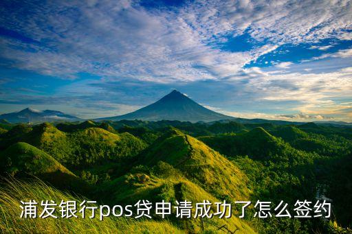 浦發(fā)銀行pos貸申請(qǐng)成功了怎么簽約