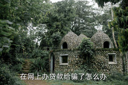 網(wǎng)上中介辦貸款被騙了怎么辦，網(wǎng)上貸款受騙了怎么辦