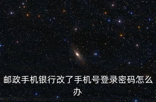 郵政手機銀行改了手機號登錄密碼怎么辦