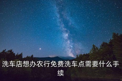 無(wú)錫農(nóng)行洗車卡怎么辦理，洗車店想辦農(nóng)行免費(fèi)洗車點(diǎn)需要什么手續(xù)