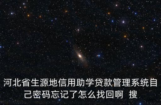 河北省生源地信用助學(xué)貸款管理系統(tǒng)自己密碼忘記了怎么找回啊  搜