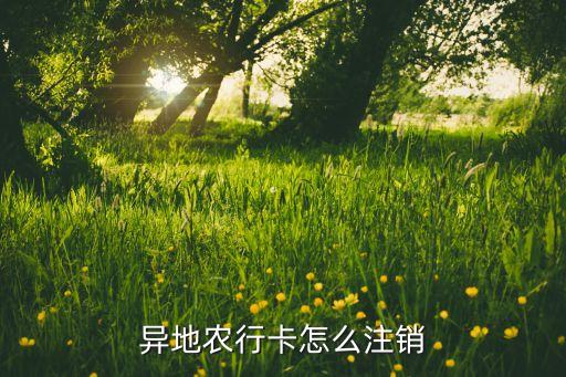 異地農行卡怎么銷戶，怎樣注銷異地農行卡