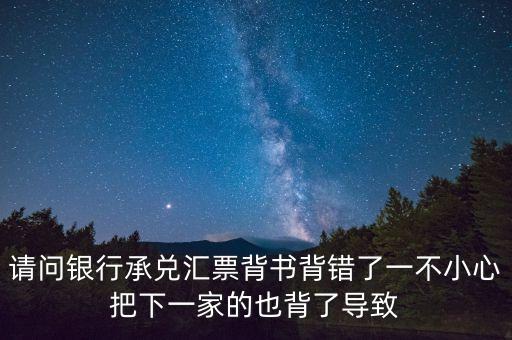 請(qǐng)問銀行承兌匯票背書背錯(cuò)了一不小心把下一家的也背了導(dǎo)致