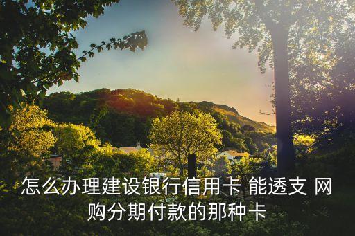 怎么辦理建設(shè)銀行信用卡 能透支 網(wǎng)購分期付款的那種卡