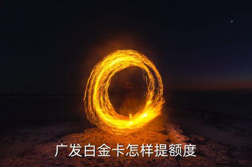 廣發(fā)白金卡怎么提額度，廣發(fā)銀行信用卡白金卡怎么提高額度