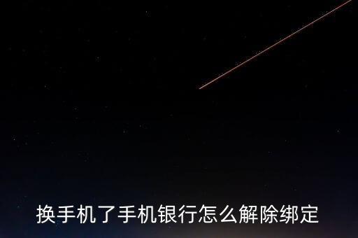 手機(jī)銀行換手機(jī)怎么解除綁定的銀行卡，換手機(jī)了手機(jī)銀行怎么解除綁定