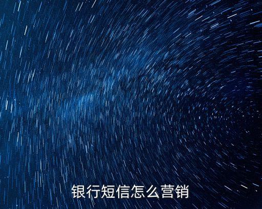 銀行短信怎么營銷，如何開展銀行短信業(yè)務