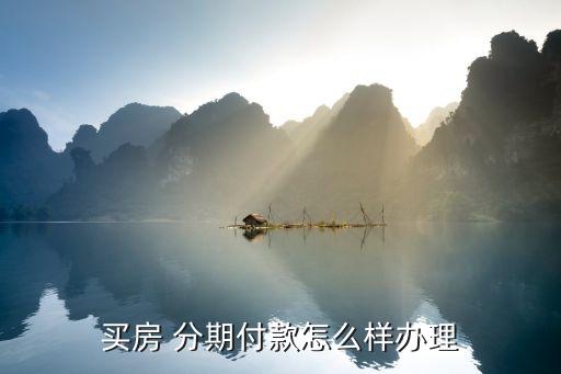 分期買房貸款怎么辦理流程，分期付款買房子的程序是怎樣的