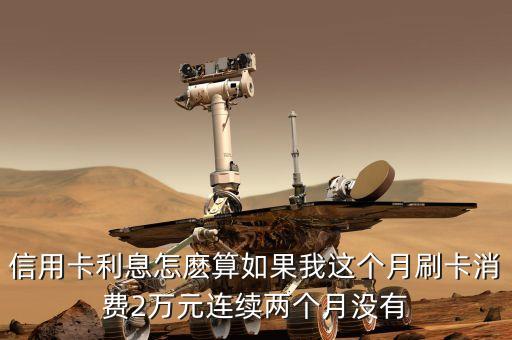 信用卡利息怎麼算如果我這個(gè)月刷卡消費(fèi)2萬(wàn)元連續(xù)兩個(gè)月沒(méi)有