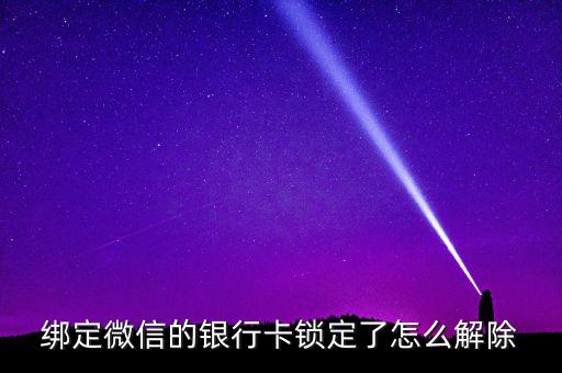 綁定微信的銀行卡鎖定了怎么解除