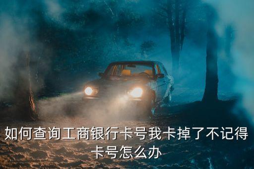 工商銀行卡號忘了怎么查詢，查一下我的工商銀行卡號