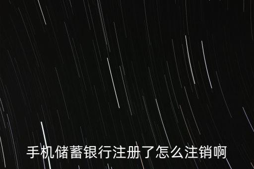 手機(jī)儲(chǔ)蓄銀行注冊(cè)了怎么注銷啊