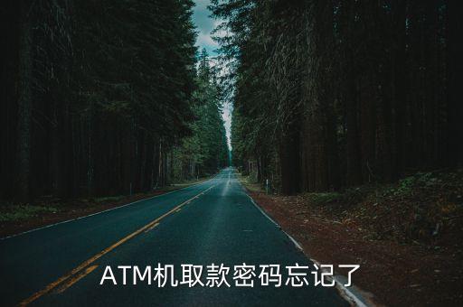 atm機怎么忘記密碼，ATM機取款密碼忘記了