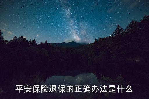 平安保險退保的正確辦法是什么