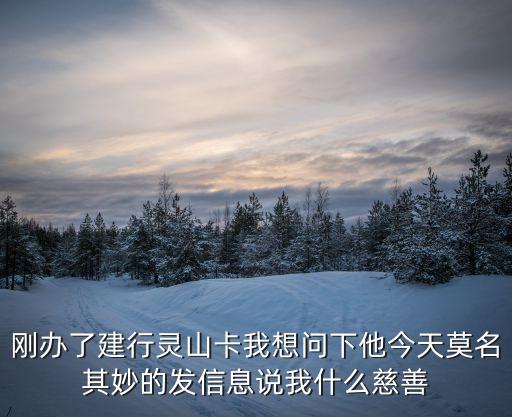 建行靈山善行?？ㄔ趺慈∠杩?，剛辦了建行靈山卡我想問下他今天莫名其妙的發(fā)信息說我什么慈善