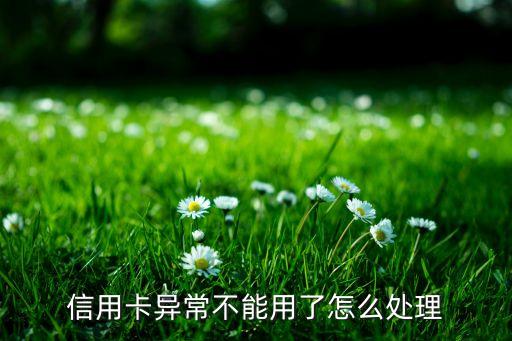 信用卡異常不能用了怎么處理