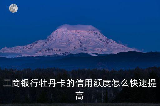 工商銀行牡丹卡的信用額度怎么快速提高