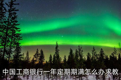 中國工商銀行一年定期期滿怎么辦求教
