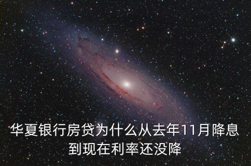 華夏銀行1月房貸怎么沒變，華夏銀行房貸為什么從去年11月降息到現(xiàn)在利率還沒降