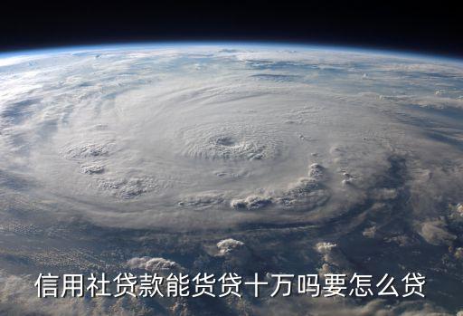 信用社貸款怎么貸十萬(wàn)，信用社貸款能貨貸十萬(wàn)嗎要怎么貸