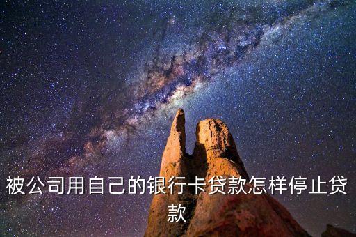 怎么禁止貸款，被公司用自己的銀行卡貸款怎樣停止貸款